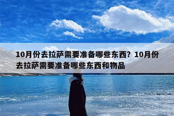 10月份去拉萨需要准备哪些东西？10月份去拉萨需要准备哪些东西和物品