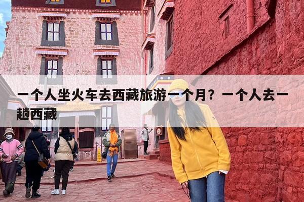 一个人坐火车去西藏旅游一个月？一个人去一趟西藏