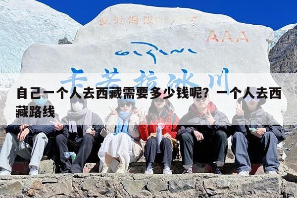自己一个人去西藏需要多少钱呢？一个人去西藏路线
