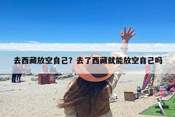 去西藏放空自己？去了西藏就能放空自己吗