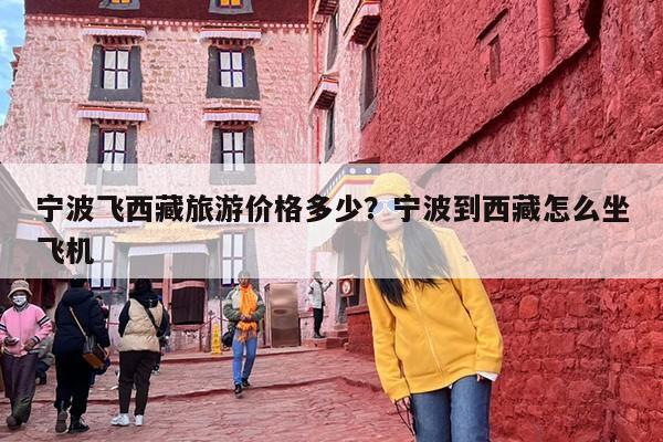 宁波飞西藏旅游价格多少？宁波到西藏怎么坐飞机