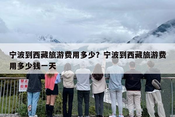 宁波到西藏旅游费用多少？宁波到西藏旅游费用多少钱一天