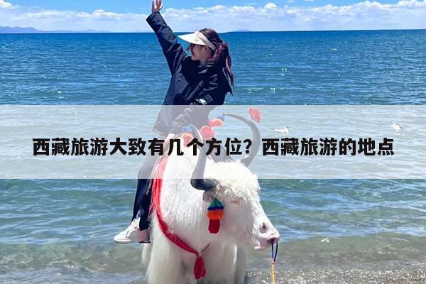 西藏旅游大致有几个方位？西藏旅游的地点