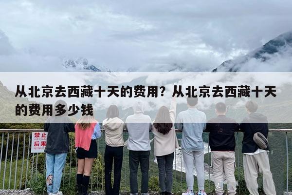 从北京去西藏十天的费用？从北京去西藏十天的费用多少钱