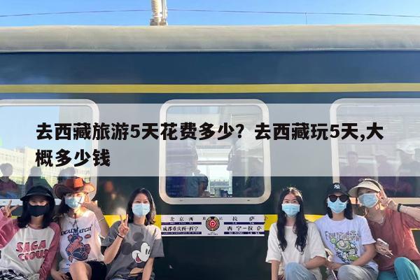 去西藏旅游5天花费多少？去西藏玩5天,大概多少钱