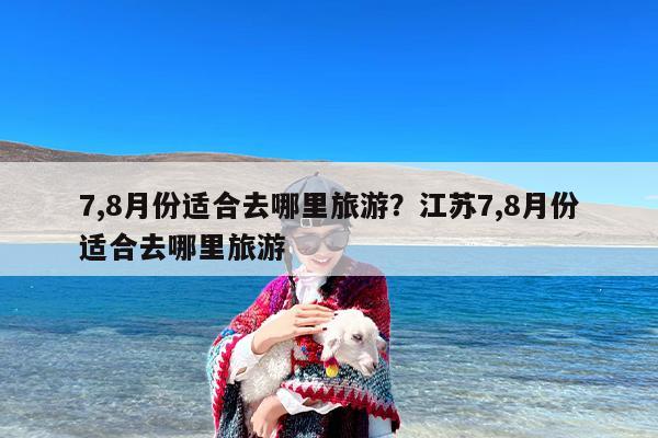 7,8月份适合去哪里旅游？暑假七八月份适合去哪里旅游