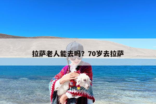 拉萨老人能去吗？70岁去拉萨