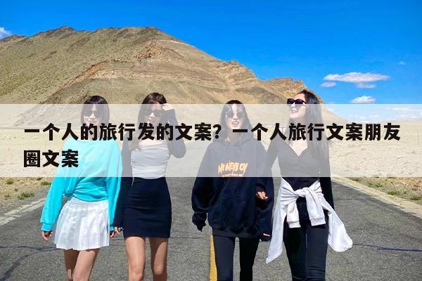 一个人的旅行发的文案？一个人旅行文案朋友圈文案