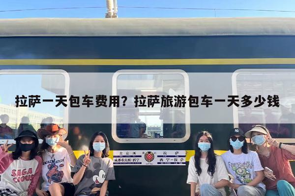 拉萨一天包车费用？拉萨旅游包车一天多少钱