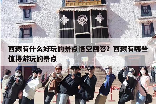 西藏有什么好玩的景点悟空回答？西藏有哪些值得游玩的景点