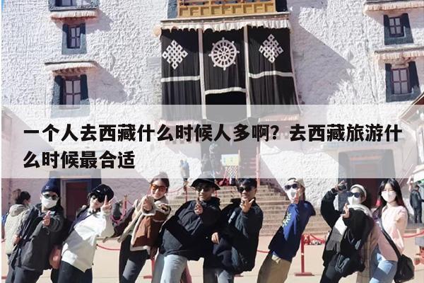 一个人去西藏什么时候人多啊？去西藏旅游什么时候最合适
