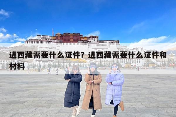 进西藏需要什么证件？进西藏需要什么证件和材料