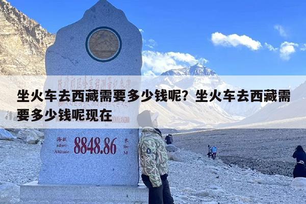 坐火车去西藏需要多少钱呢？坐火车去西藏需要多少钱呢现在