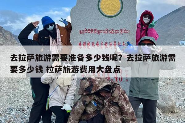 去拉萨旅游需要准备多少钱呢？去拉萨旅游需要多少钱 拉萨旅游费用大盘点