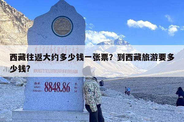 西藏往返大约多少钱一张票？到西藏旅游要多少钱?