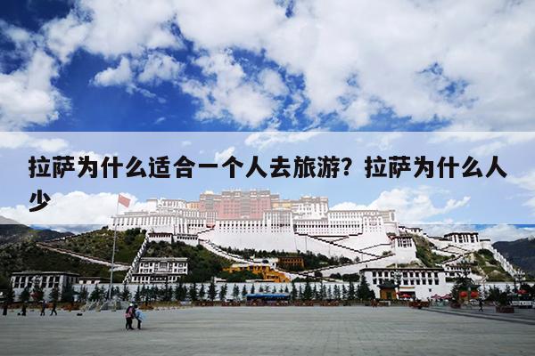 拉萨为什么适合一个人去旅游？拉萨为什么人少