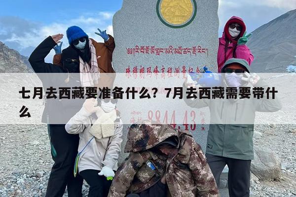 七月去西藏要准备什么？7月去西藏需要带什么
