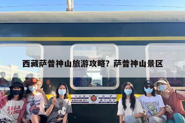 西藏萨普神山旅游攻略？萨普神山景区