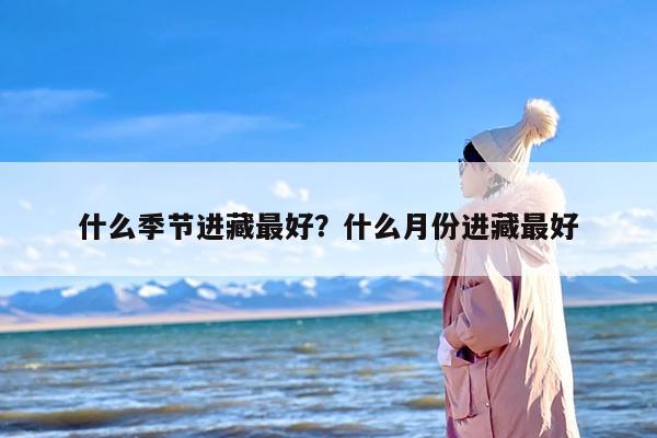 什么季节进藏最好？什么月份进藏最好