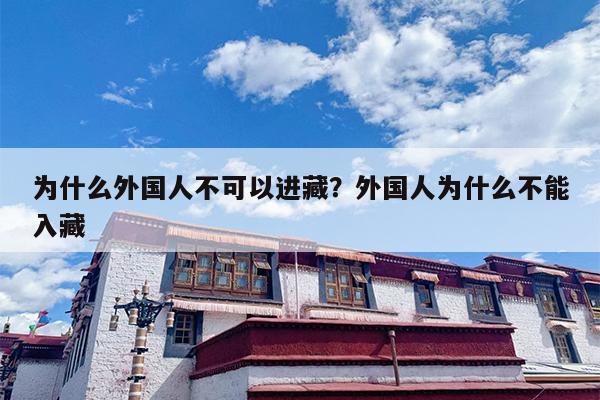 为什么外国人不可以进藏？外国人为什么不能入藏