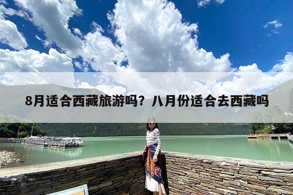 8月适合西藏旅游吗？八月份适合去西藏吗