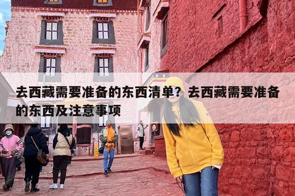 去西藏需要准备的东西清单？去西藏需要准备的东西及注意事项
