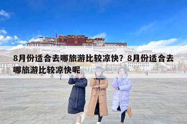 8月份适合去哪旅游比较凉快？8月份适合去哪旅游比较凉快呢