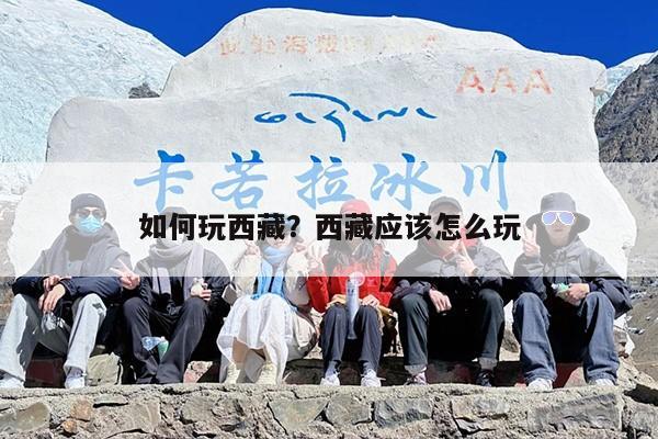 如何玩西藏？西藏应该怎么玩