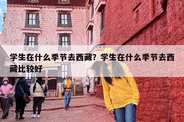 学生在什么季节去西藏？学生在什么季节去西藏比较好