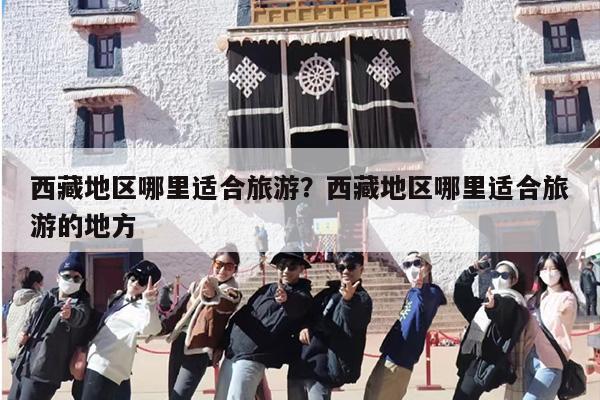 西藏地区哪里适合旅游？西藏地区哪里适合旅游的地方