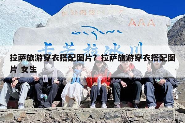 拉萨旅游穿衣搭配图片？拉萨旅游穿衣搭配图片 女生