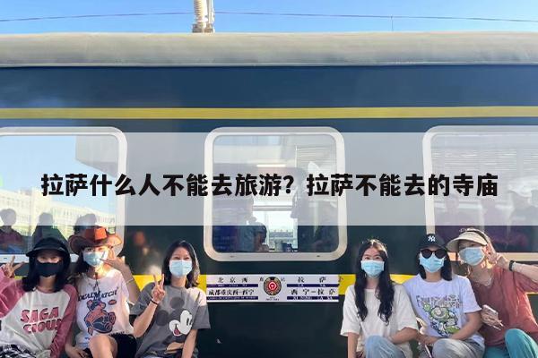 拉萨什么人不能去旅游？拉萨不能去的寺庙