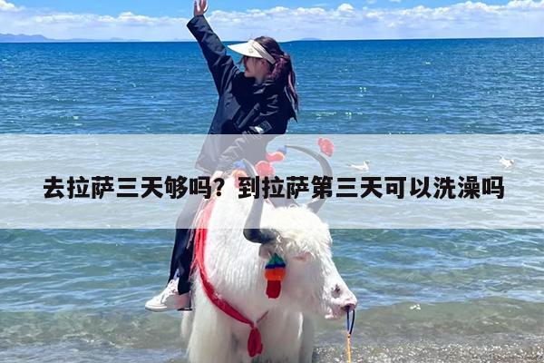 去拉萨三天够吗？到拉萨第三天可以洗澡吗