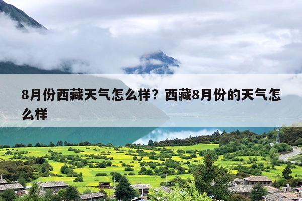 8月份西藏天气怎么样？西藏8月份的天气怎么样