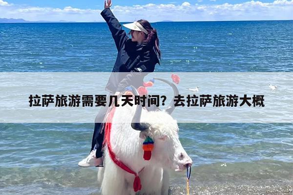 拉萨旅游需要几天时间？去拉萨旅游大概