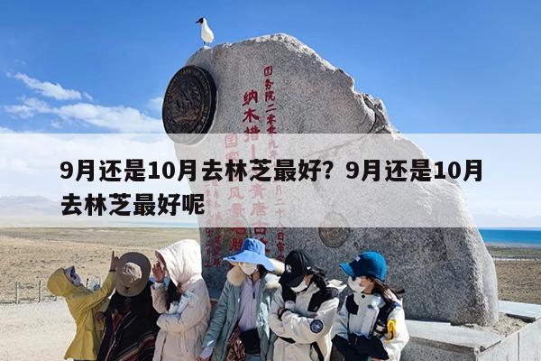 9月还是10月去林芝最好？9月还是10月去林芝最好呢