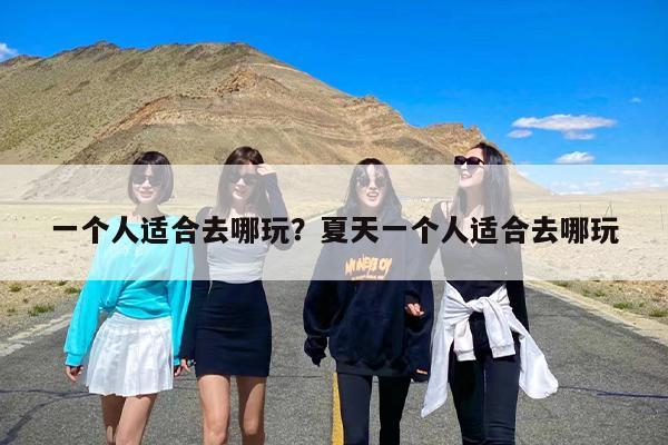 一个人适合去哪玩？夏天一个人适合去哪玩