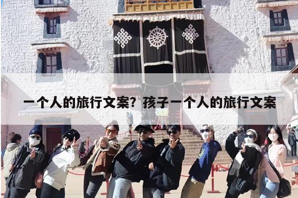 一个人的旅行文案?孩子一个人的旅行文案 一个人的旅行文案?孩子一个人的旅行文案