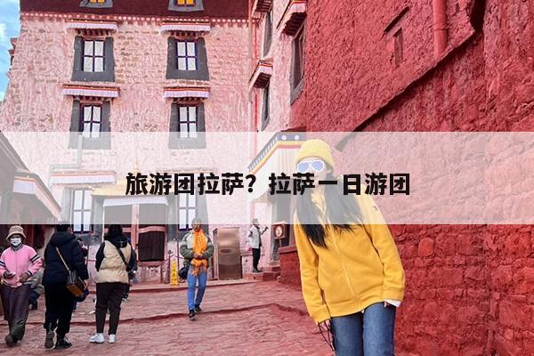 旅游团拉萨？拉萨一日游团