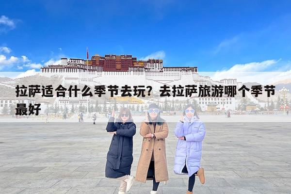 拉萨适合什么季节去玩？去拉萨旅游哪个季节最好