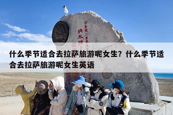 什么季节适合去拉萨旅游呢女生？什么季节适合去拉萨旅游呢女生英语