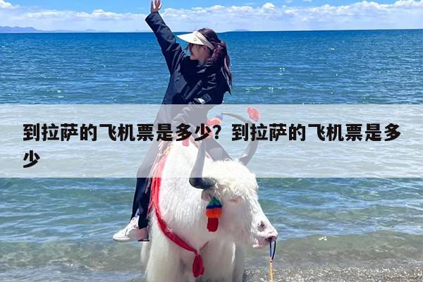 到拉萨的飞机票是多少？到拉萨的飞机票是多少