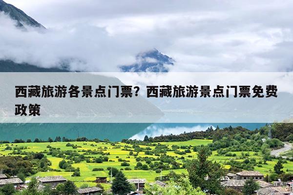 西藏旅游各景点门票？西藏旅游景点门票免费政策