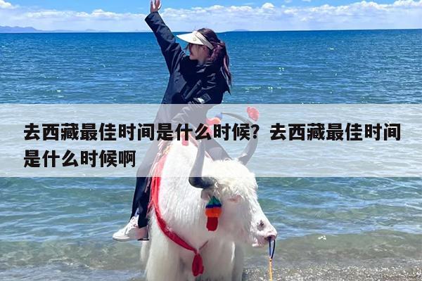 去西藏最佳时间是什么时候？去西藏最佳时间是什么时候啊