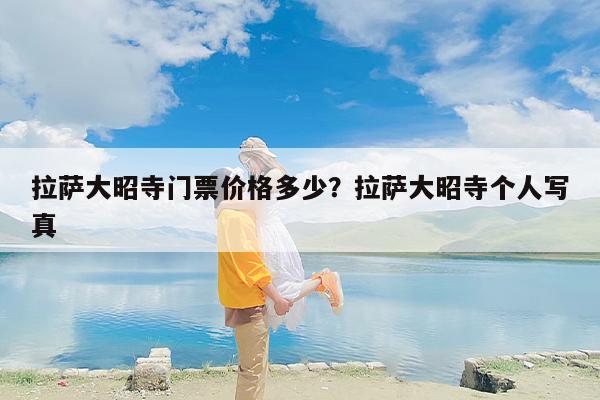 拉萨大昭寺门票价格多少？拉萨大昭寺个人写真