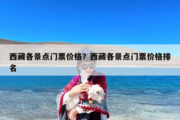 西藏各景点门票价格？西藏各景点门票价格排名