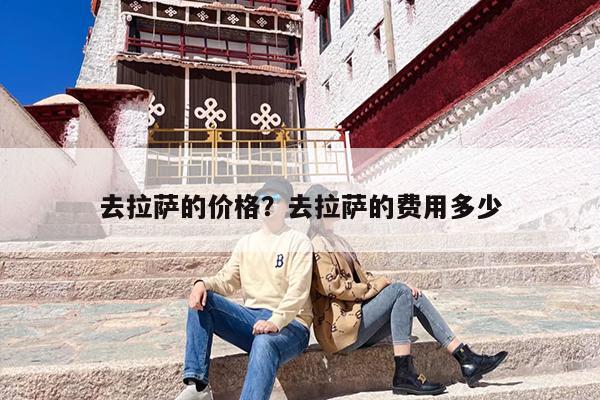 去拉萨的价格？去拉萨的费用多少