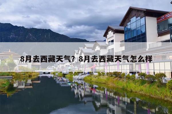8月去西藏天气？8月去西藏天气怎么样