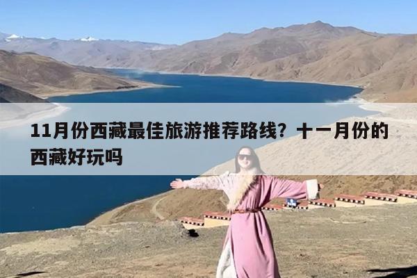 11月份西藏最佳旅游推荐路线？十一月份的西藏好玩吗