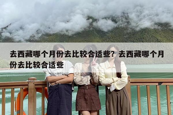 去西藏哪个月份去比较合适些？去西藏哪个月份去比较合适些